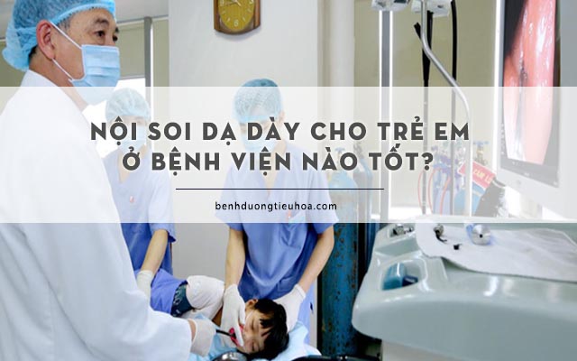 nên đưa trẻ khám nội soi dạ dày ở đâu