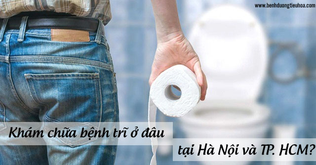 Khám chữa bệnh trĩ ở đâu tại TP HCM hoặc Hà Nội?