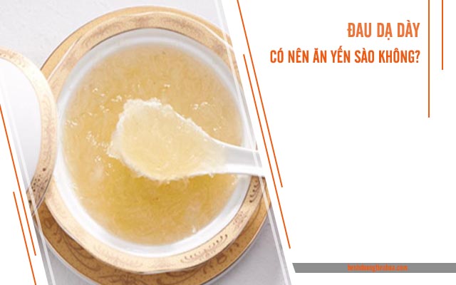 bệnh đau dạ dày ăn yến sào được không