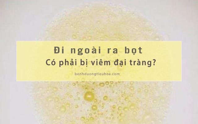 đi ngoài ra bọt có phải viêm đại tràng