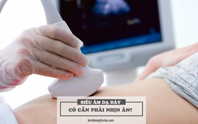 trước khi siêu âm dạ dày có cần phải nhịn ăn không